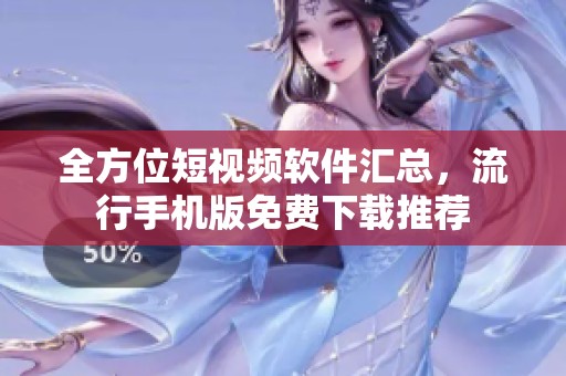 全方位短视频软件汇总，流行手机版免费下载推荐