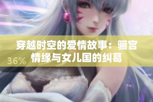 穿越时空的爱情故事：骊宫情缘与女儿国的纠葛