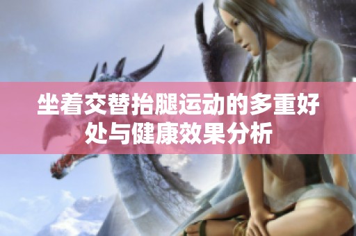 坐着交替抬腿运动的多重好处与健康效果分析