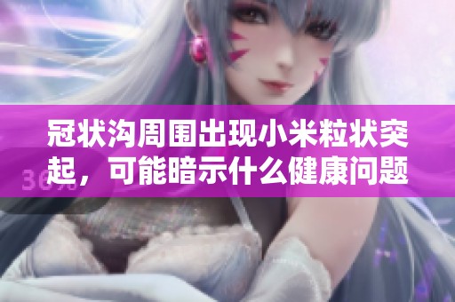 冠状沟周围出现小米粒状突起，可能暗示什么健康问题