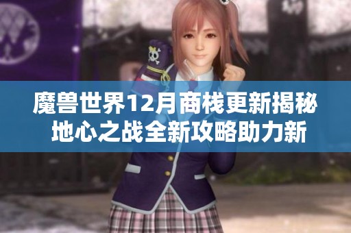 魔兽世界12月商栈更新揭秘 地心之战全新攻略助力新手玩家提升战斗力