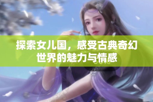探索女儿国，感受古典奇幻世界的魅力与情感