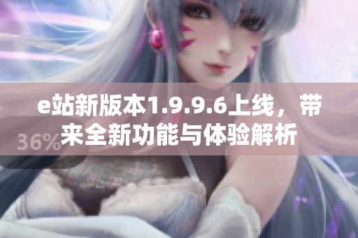 e站新版本1.9.9.6上线，带来全新功能与体验解析
