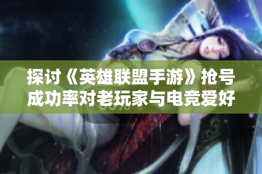 探讨《英雄联盟手游》抢号成功率对老玩家与电竞爱好者的影响与差异分析