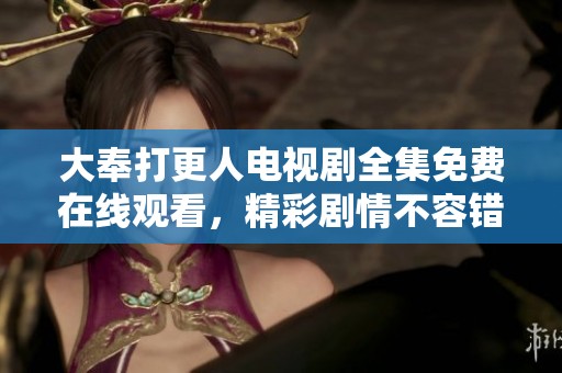 大奉打更人电视剧全集免费在线观看，精彩剧情不容错过！