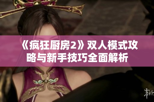 《疯狂厨房2》双人模式攻略与新手技巧全面解析
