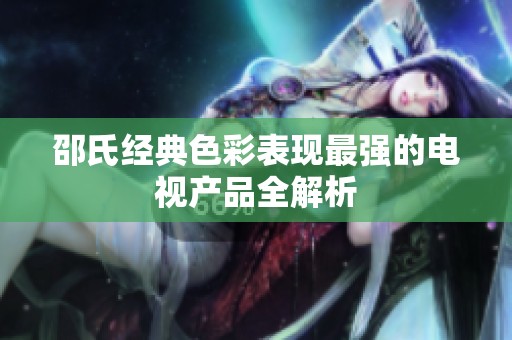 邵氏经典色彩表现最强的电视产品全解析