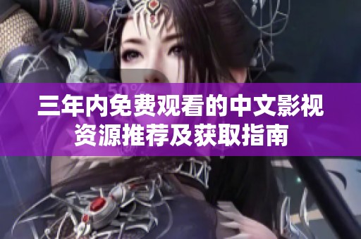 三年内免费观看的中文影视资源推荐及获取指南
