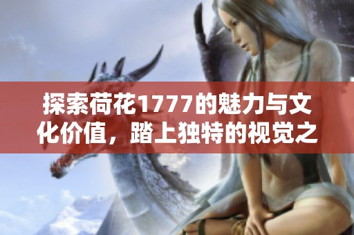 探索荷花1777的魅力与文化价值，踏上独特的视觉之旅
