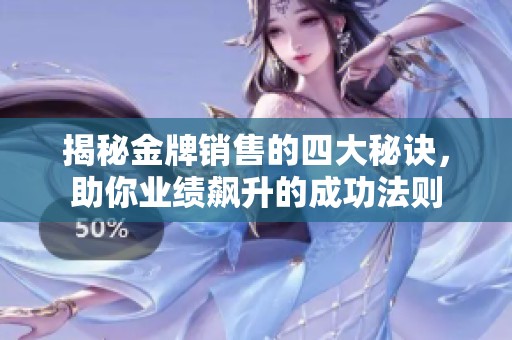 揭秘金牌销售的四大秘诀，助你业绩飙升的成功法则