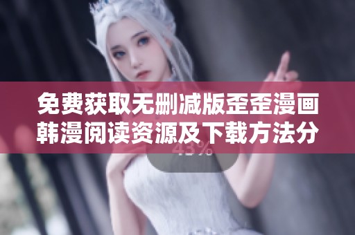 免费获取无删减版歪歪漫画韩漫阅读资源及下载方法分享