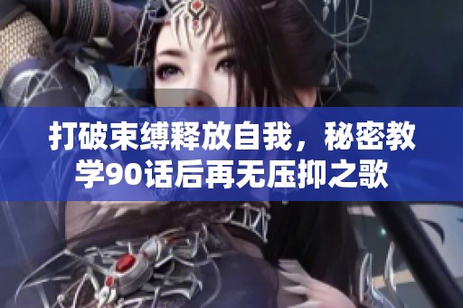 打破束缚释放自我，秘密教学90话后再无压抑之歌