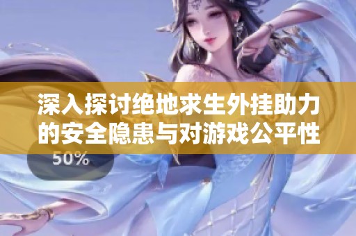 深入探讨绝地求生外挂助力的安全隐患与对游戏公平性和乐趣的深远影响