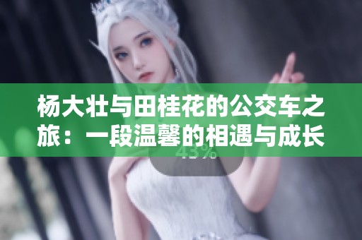 杨大壮与田桂花的公交车之旅：一段温馨的相遇与成长故事