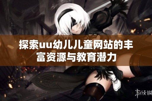 探索uu幼儿儿童网站的丰富资源与教育潜力