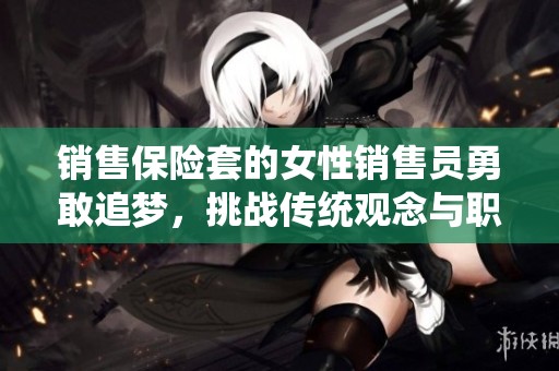 销售保险套的女性销售员勇敢追梦，挑战传统观念与职场偏见