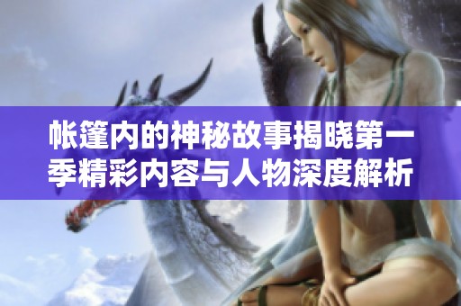 帐篷内的神秘故事揭晓第一季精彩内容与人物深度解析