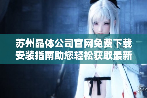 苏州晶体公司官网免费下载安装指南助您轻松获取最新软件版本