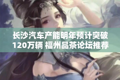 长沙汽车产能明年预计突破120万辆 福州品茶论坛推荐休闲好去处