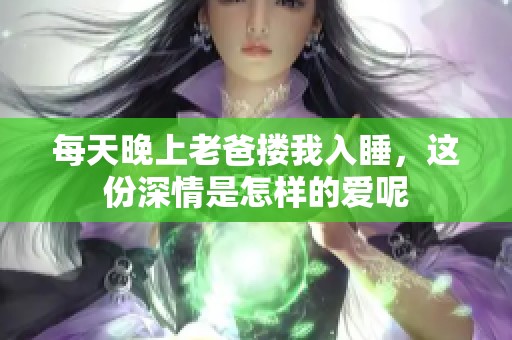 每天晚上老爸搂我入睡，这份深情是怎样的爱呢