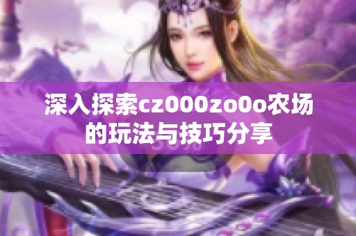 深入探索cz000zo0o农场的玩法与技巧分享