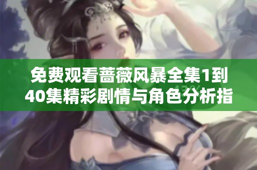 免费观看蔷薇风暴全集1到40集精彩剧情与角色分析指南