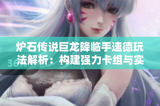炉石传说巨龙降临手速德玩法解析：构建强力卡组与实战技巧详解