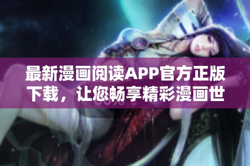 最新漫画阅读APP官方正版下载，让您畅享精彩漫画世界