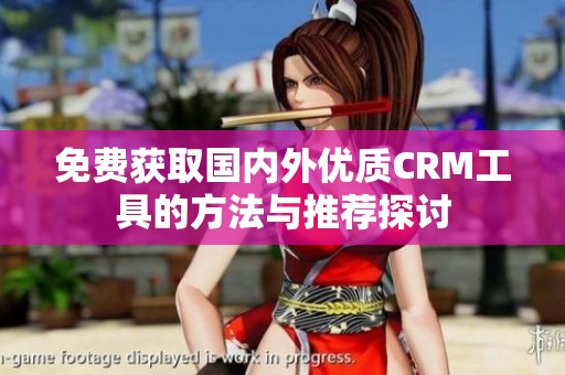 免费获取国内外优质CRM工具的方法与推荐探讨