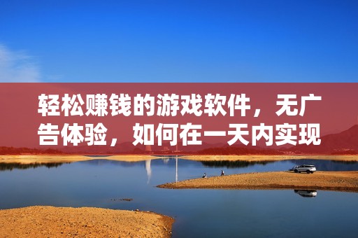 轻松赚钱的游戏软件，无广告体验，如何在一天内实现200元的收入解析