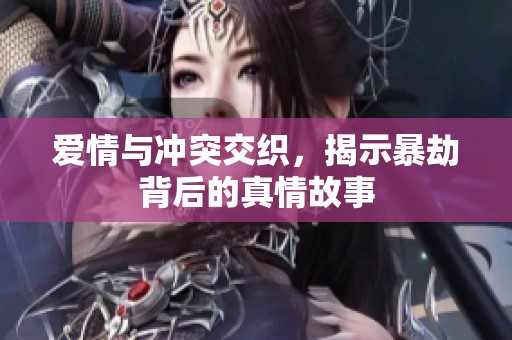爱情与冲突交织，揭示暴劫背后的真情故事