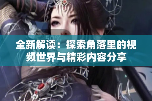 全新解读：探索角落里的视频世界与精彩内容分享