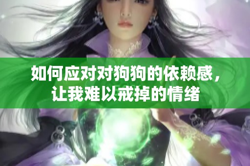 如何应对对狗狗的依赖感，让我难以戒掉的情绪