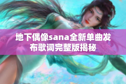 地下偶像sana全新单曲发布歌词完整版揭秘