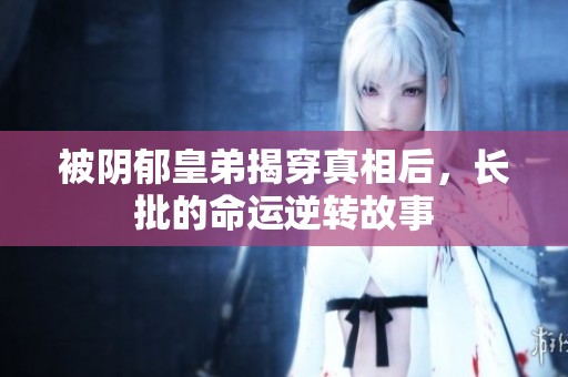 被阴郁皇弟揭穿真相后，长批的命运逆转故事