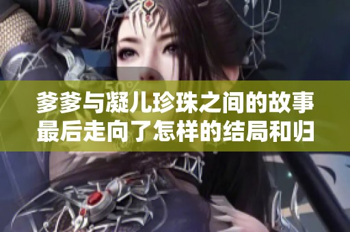 爹爹与凝儿珍珠之间的故事最后走向了怎样的结局和归属