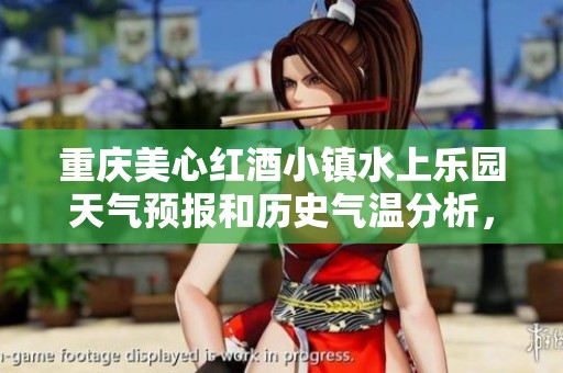 重庆美心红酒小镇水上乐园天气预报和历史气温分析，带你掌握最佳旅游时机与活动建议