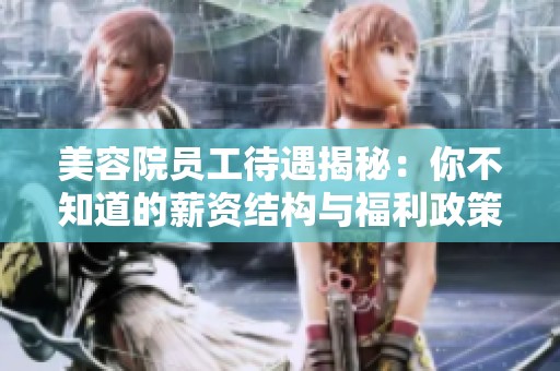 美容院员工待遇揭秘：你不知道的薪资结构与福利政策