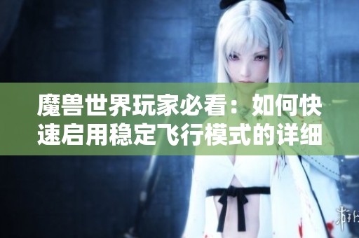 魔兽世界玩家必看：如何快速启用稳定飞行模式的详细步骤解析