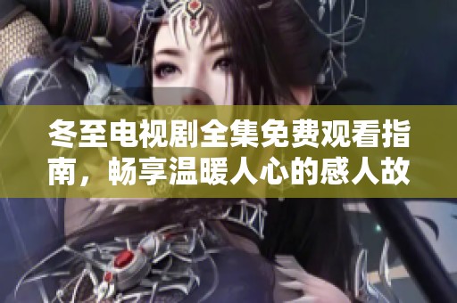 冬至电视剧全集免费观看指南，畅享温暖人心的感人故事