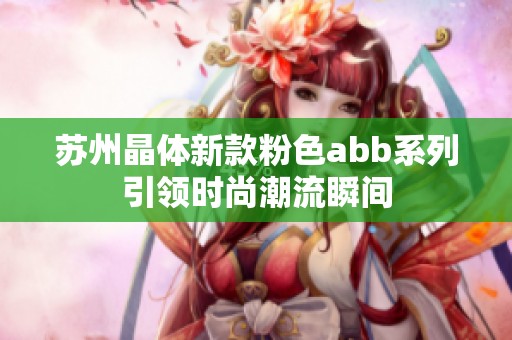 苏州晶体新款粉色abb系列引领时尚潮流瞬间
