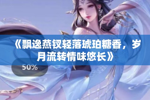 《飘逸燕钗轻落琥珀糖香，岁月流转情味悠长》
