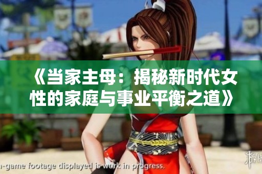 《当家主母：揭秘新时代女性的家庭与事业平衡之道》