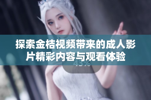 探索金桔视频带来的成人影片精彩内容与观看体验