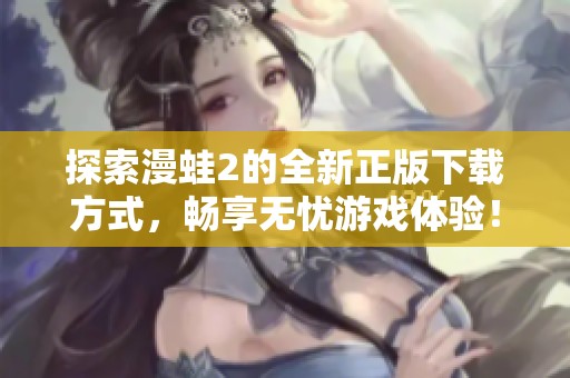 探索漫蛙2的全新正版下载方式，畅享无忧游戏体验！