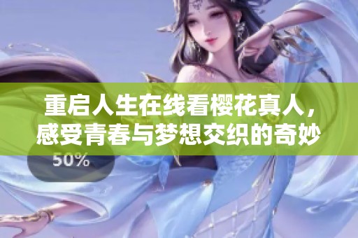 重启人生在线看樱花真人，感受青春与梦想交织的奇妙旅程