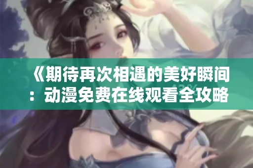 《期待再次相遇的美好瞬间：动漫免费在线观看全攻略》