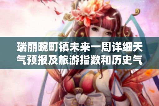 瑞丽畹町镇未来一周详细天气预报及旅游指数和历史气温分析指南