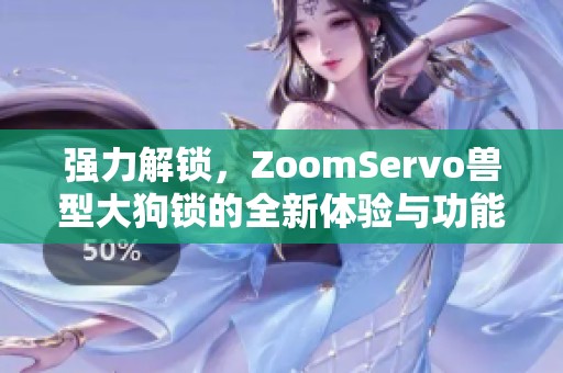 强力解锁，ZoomServo兽型大狗锁的全新体验与功能解析