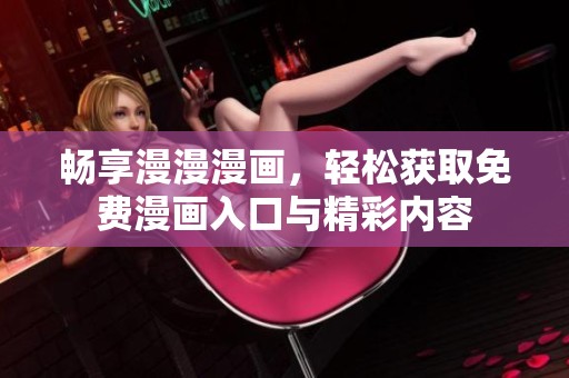 畅享漫漫漫画，轻松获取免费漫画入口与精彩内容